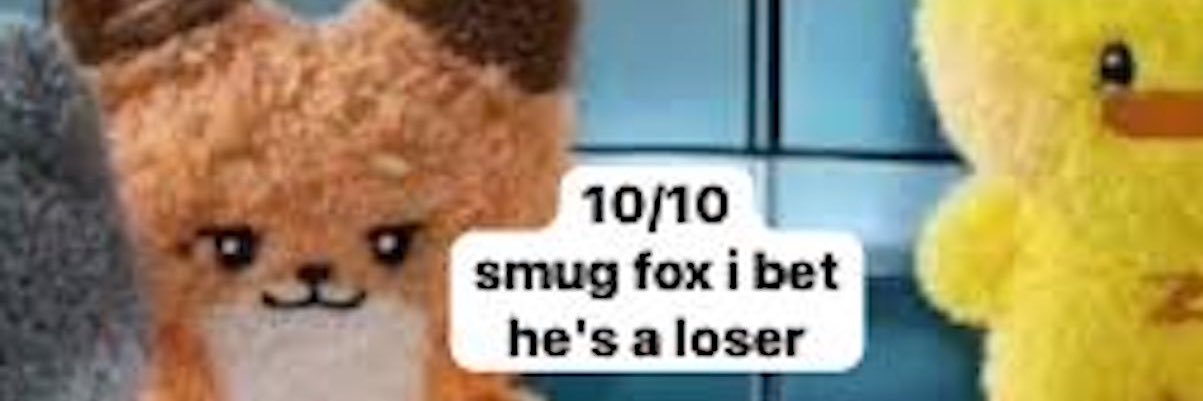 10/10 smug fox i bet he’s a loser banner