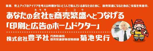 あなたの会社を商売繁盛へとつなげる「印刷＆広告＆広報のホームドクター」豊予社 菊池史行 Profile Banner