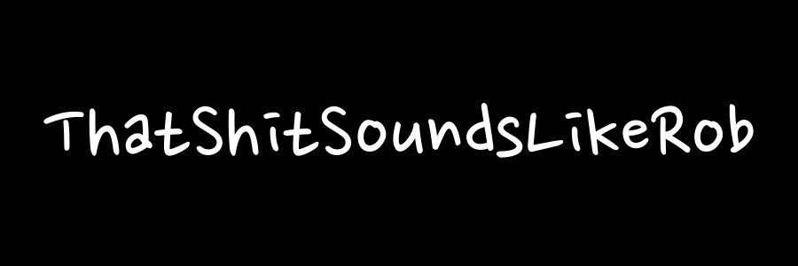 ThatShitSoundsLikeRob banner