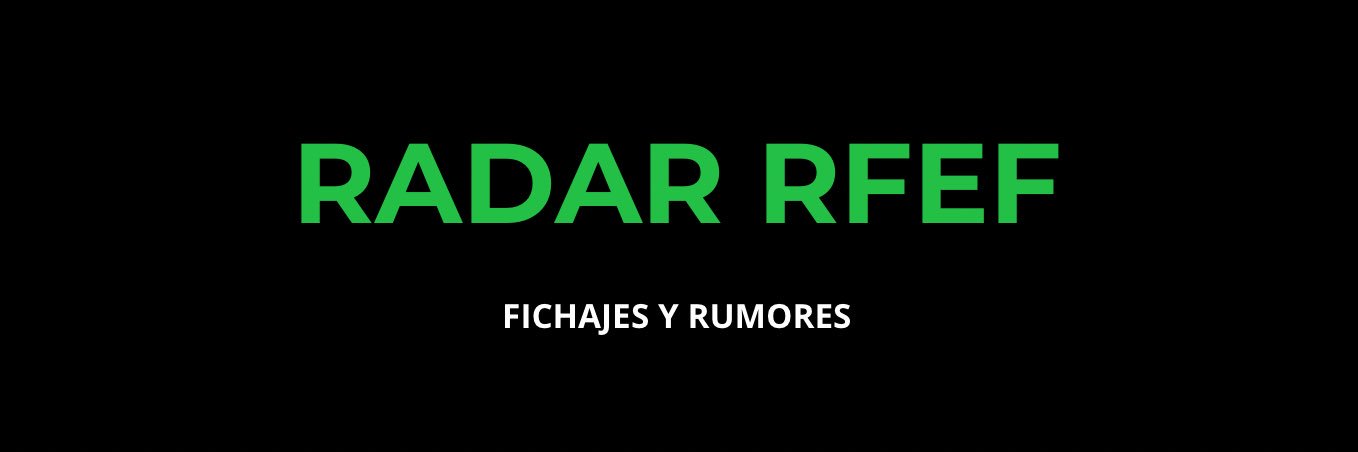 Radar RFEF | Fichajes y Rumores banner