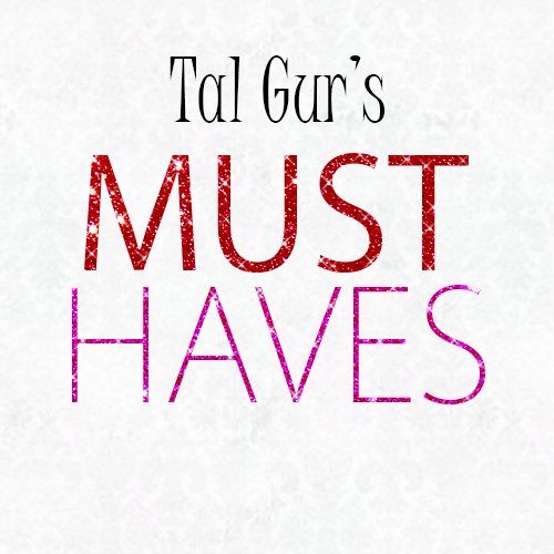 Tal Gur's MUSTHAVES