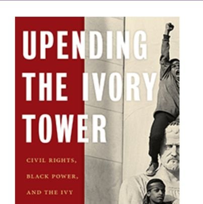 Author of Upending the Ivory Tower: Civil Rights, Black Power, and the Ivy League