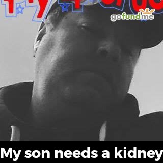 My son needs a. Kidney I haven't even got a job right now please help