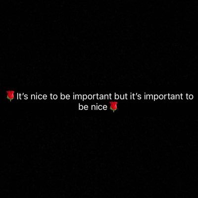 🌹it’s nice to be important but it’s important to be nice🌹