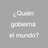 ¿Quién gobierna el mundo?