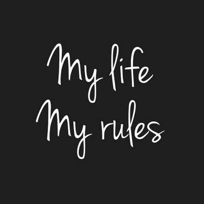 Mi vida es mía, mis reglas las pongo yo.