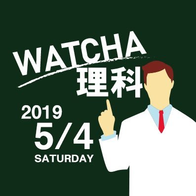 WATCHA理科の公式アカウント / 2019年5月4日(土)開催 / 随時情報を更新中 / #WATCHA理科