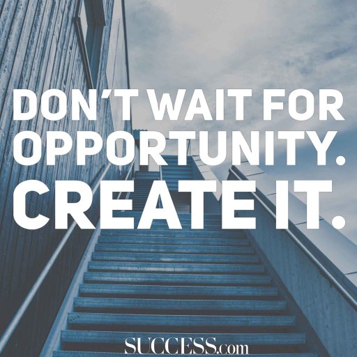 Don't wait for opportunity.
Create it