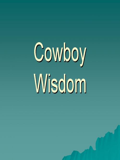 Passing on Cowboy Wisdom I have learned over the years from Ole Cowboys, Will post once a day.