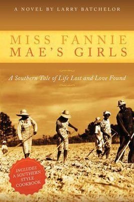 Miss Fannie Mae's Girls is a Southern Tale of Life Lost and Love Found, a novel about family bonds and a Southern Style Cookbook by author Larry Batchelor.