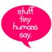 Stuff Tiny Humans Say (@tinyhumanssay) Twitter profile photo Stuff Tiny Humans Say (@tinyhumanssay) Twitter profile photo