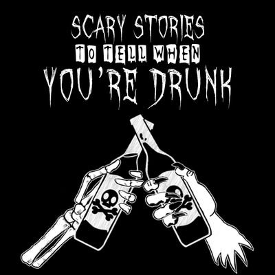 Scary Stories To Tell When You're Drunk