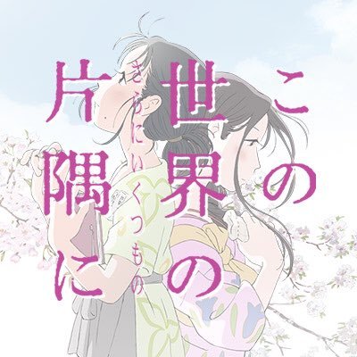 絶賛公開中！『この世界の（さらにいくつもの）片隅に』（#いくつもの片隅に）＆映画『この世界の片隅に』（#この世界の片隅に）監督：片渕須直、原作：こうの史代、音楽：コトリンゴ、 声の出演：のん 細谷佳正 稲葉菜月 尾身美詞 小野大輔 潘めぐみ 岩井七世／花澤香菜／澁谷天外