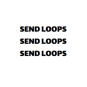 Send loops send loops send loops