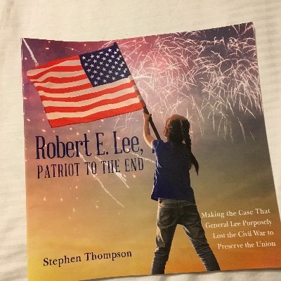 Stephen Thompson is the post 7/4/1776 Thomas Paine. He penned Robert E. Lee, Patriot to the End on General Lee winning the Civil War for the United States.