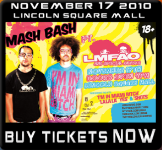 LMFAO LIVE IN CONCERT!!!
Lincoln Square Mall on November 17 !
Get your tickets now!!!