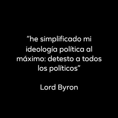 “he simplificado mi ideología política al máximo: detesto a todos los políticos”

Lord Byron
