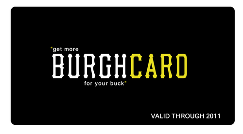 The Burgh Card is Pittsburgh's premier discount card offering over 80 different discounts in the Burgh. Check out a full list of discounts at www.BurghCard.com