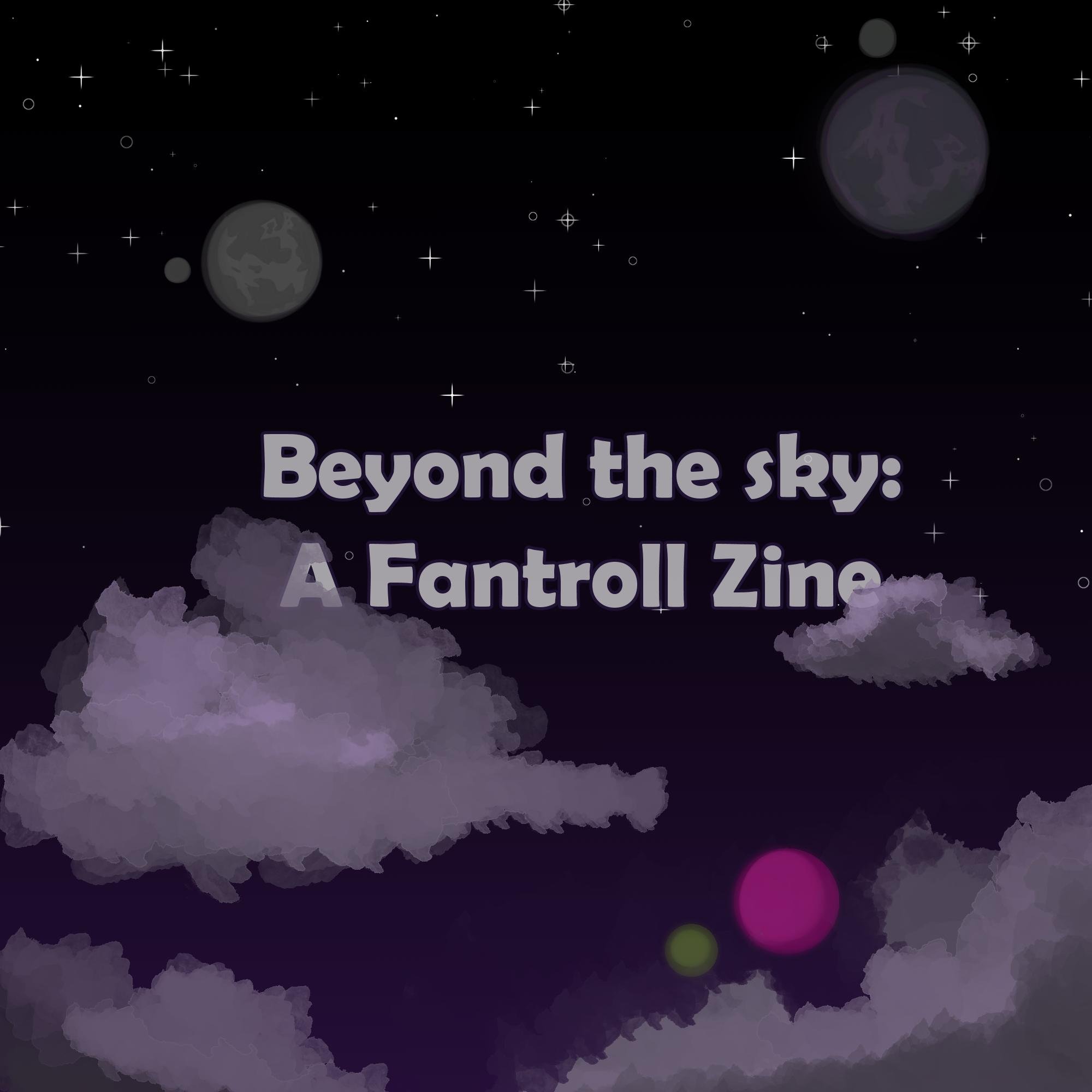 The Beyond the Sky zine is a non-profit zine dedicated to Fantrolls both on and off Alternia and any of the universes out there! ZINE RELEASE: APRIL 7TH.