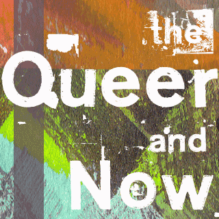 The Queer and Now