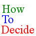 HowToDecide™ publishes Quick Decide Guides™ with factors to review and alternatives to compare for helping you make decisions.