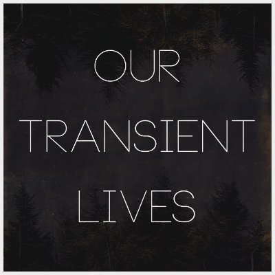 Our Transient Lives