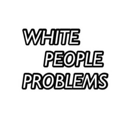 White People Problems (@WhitePeoplePr0) | Twitter