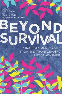 Beyond Survival: Strategies and Stories from the Transformative Justice Movement
Edited by Ejeris Dixon + Leah Lakshmi Piepzna-Samarasinha
Release Date: 1.21.20