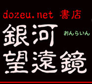 ネットの古本屋『銀河望遠鏡』の店主・どぜうです。小説全般、特にＳＦや児童文学、さらに心理学や哲学を中心にあなたの役に立つ、来て見て楽しい古書店を目指しています。