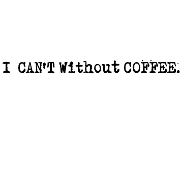 I CAN'T Without COFFEE.