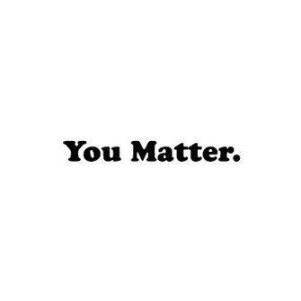 you matter, forever and always.