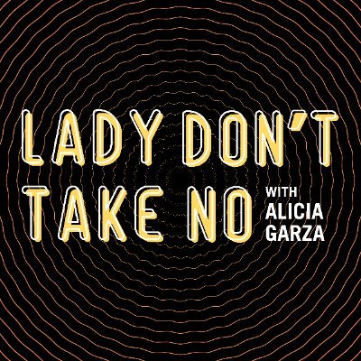 Lady Don’t Take No: podcast by Alicia Garza. Political commentary with a side of why Fenty Beauty saves lives. Every Friday. All of the real, none of the fake.
