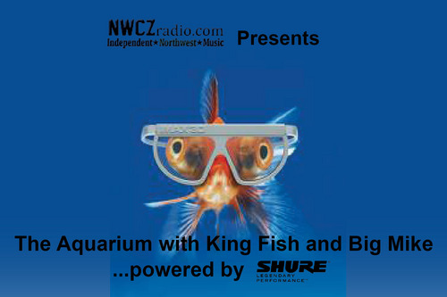 “Welcome to NWCZ Radio , you are listening to:
THE AQUARIUM WITH KING FISH AND BIG MIKE…bringing you the Pacific Northwest’s finest singer/songwriters since...