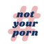 #NotYourPorn (@notyourporn) Twitter profile photo #NotYourPorn (@notyourporn) Twitter profile photo