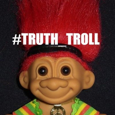 I'm A Truth Troll. I Will Troll 4 EVER 2 SPREAD TRUTH!
4 OUR FREEDOM, 4 OUR HEALTH, 4 OUR LIBERTY!