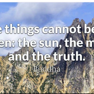 Three things cannot be long hidden: the sun, the moon, and the truth.

Buddha