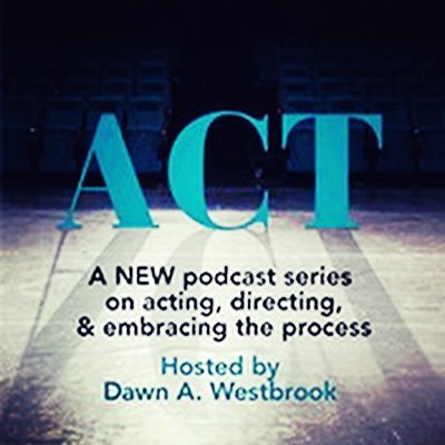 ACT: A new podcast series hosted by Dawn A. Westbrook about the craft of acting, the art of directing and embracing the process.
