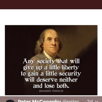 “Any society that is willing to give up a little liberty to gain a little security will deserve neither and lose both.” Benjamin Franklin