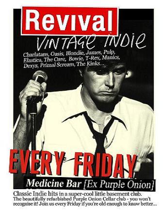 Every Friday at Medicine Bar, 10.30pm til' late. Basement Club : Pre 1999 Vintage Indie / Britpop / Soul / Anthems. Top Bar : Post 2000 Indie Rock n Roll