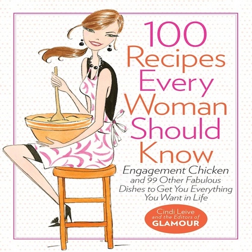 Introducing Glamour's New Cookbook! 100 Recipes Every Woman Should Know: Engagement Chicken and 99 Other Fabulous Dishes to Get You Everything You Want in Life.