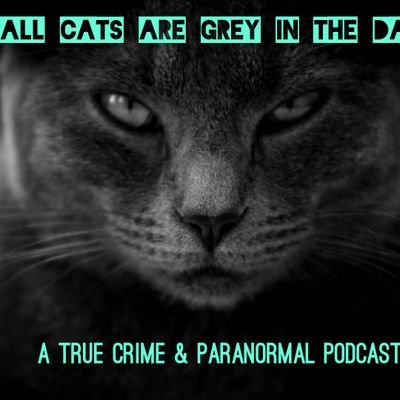 All Cats Are Grey in the Dark is a podcast about true crime, paranormal, etc. It's a discussion by two southern sisters.