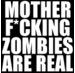 When the Zombies come, who will have your back? MFZAR, that's who...Mother F*cking Zombies Are Real!!!