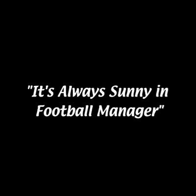 It’s Always Sunny in Football Manager