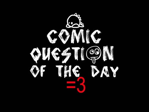 Everyday(hopefully), random Comic Questions will be asked... Why is it called Comic Questions? How the hell I know! Ask @RayWJ :) ~click Favorites~