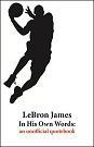 LeBron James In His Own Words: an unofficial quotebook. More than 200 quotes on over 100 subjects. This is the only book compilation of quotes by LeBron James.