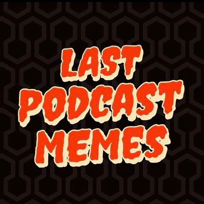 Fan run account inspired by The Last Podcast on the Left - no actual show affiliation, just a dude who loves memes and podcasts. IG @ lastpodcastmemes