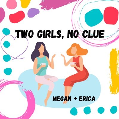 Megan and Erica are the creators and free spirits behind their self-titled podcast Two Girls, No Clue.