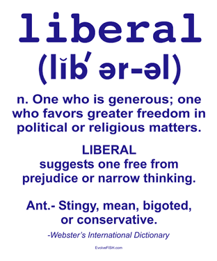 simply put.. I AM LIBERAL.  I am open to discussion, but remember I AM LIBERAL