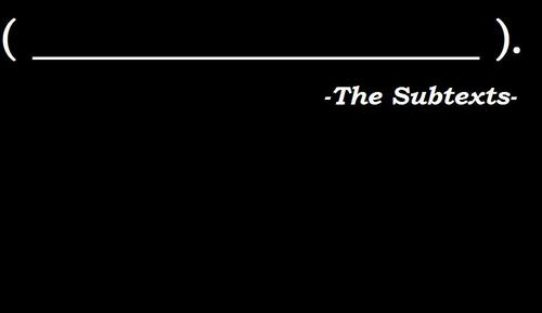 TheSubtexts's profile picture. We're the pauses of realization you suppress or adopt as real; the prisoner's dilemma; the drives engendering communication; and we play songs for you alone.