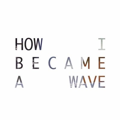 How I Became A Wave